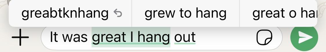 Auto-correct suggestions for the phrase “great I hang” that I typed incorrectly in the sentence “It was great I hang out”

Suggestions are:

1. greabtknhang
2. grew to hang
3. great o hang